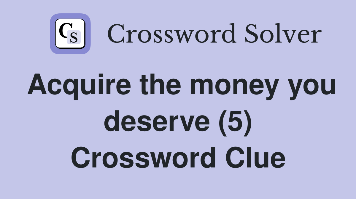 Acquire the money you deserve (5) Crossword Clue Answers Crossword Solver
